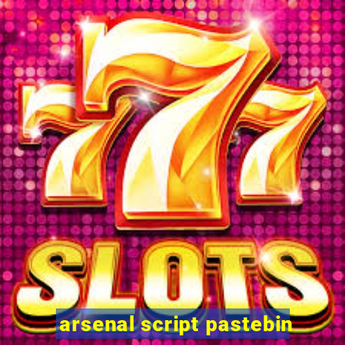 arsenal script pastebin