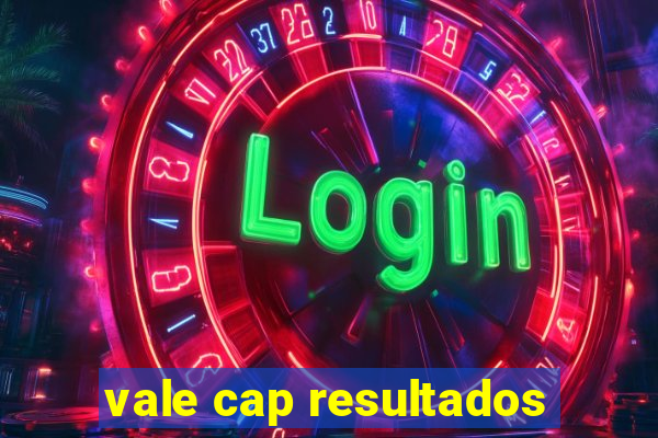 vale cap resultados