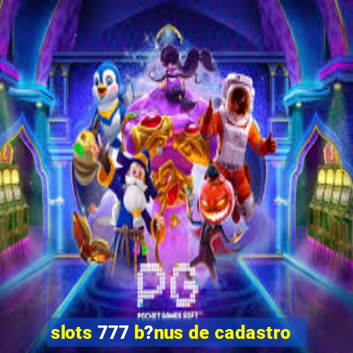 slots 777 b?nus de cadastro