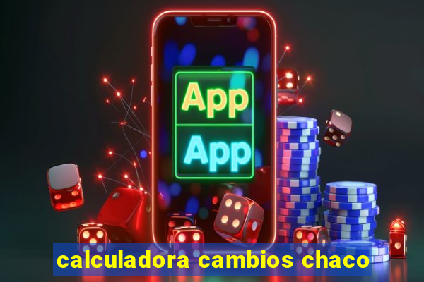 calculadora cambios chaco