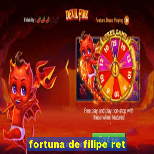 fortuna de filipe ret