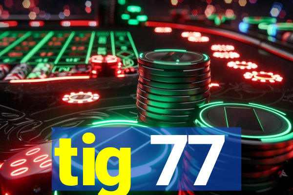 tig 77