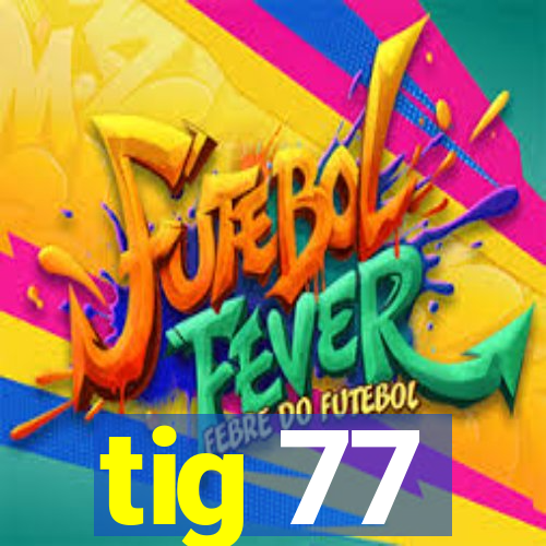 tig 77