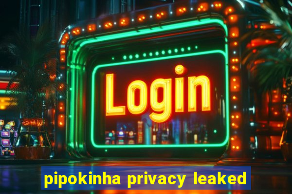 pipokinha privacy leaked