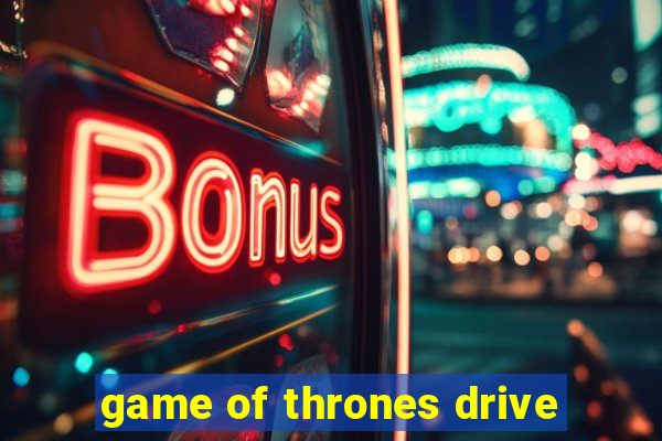 game of thrones drive