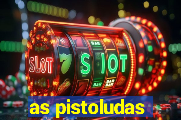 as pistoludas