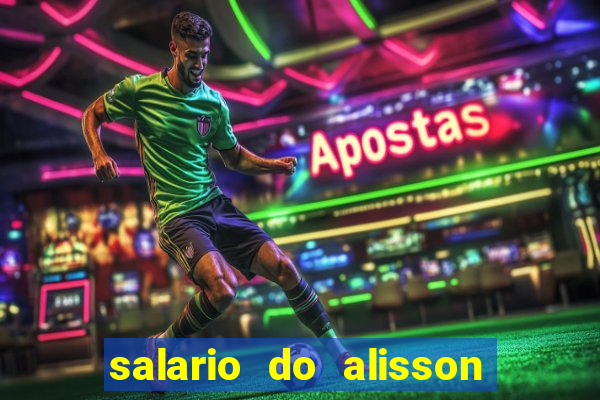 salario do alisson no liverpool