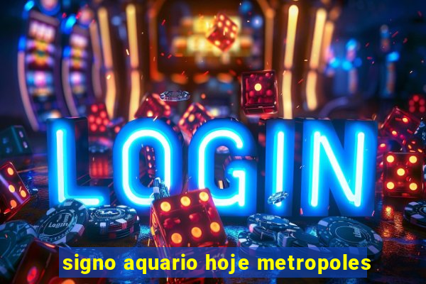 signo aquario hoje metropoles