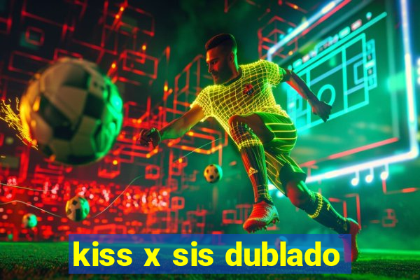 kiss x sis dublado