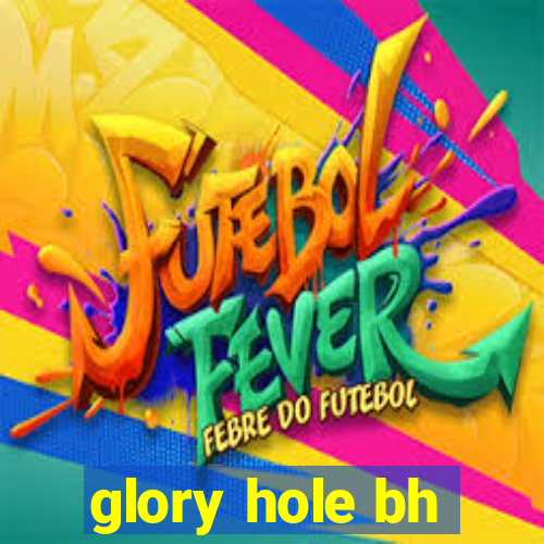 glory hole bh