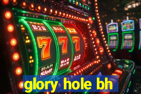 glory hole bh