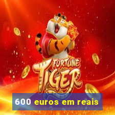 600 euros em reais