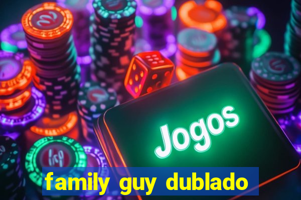 family guy dublado