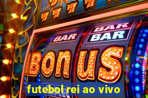 futebol rei ao vivo