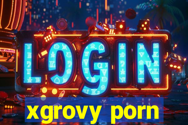 xgrovy porn