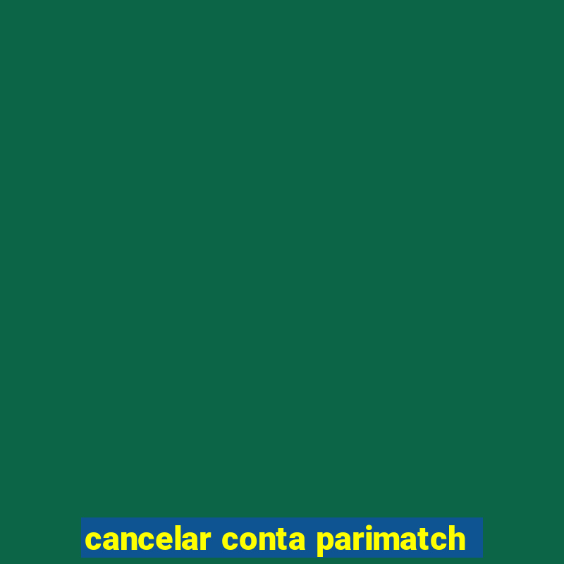 cancelar conta parimatch