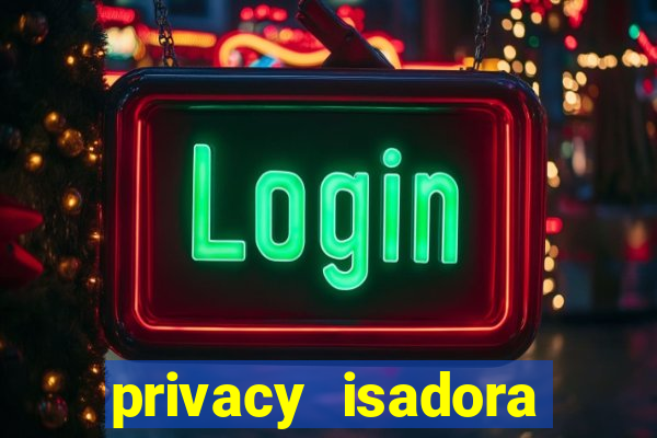 privacy isadora vale gratis