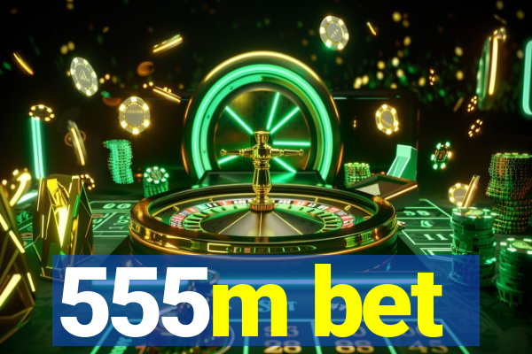 555m bet