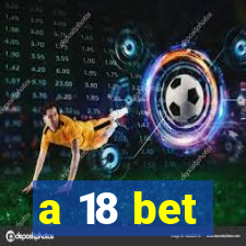 a 18 bet