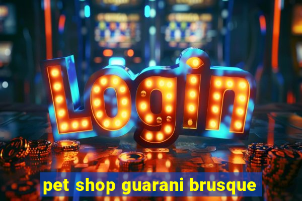 pet shop guarani brusque