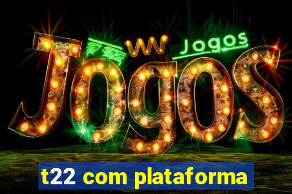 t22 com plataforma