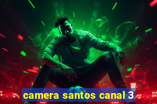 camera santos canal 3