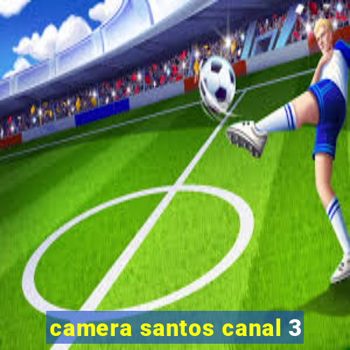 camera santos canal 3