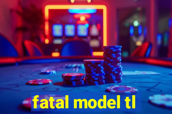 fatal model tl