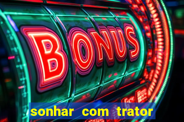 sonhar com trator que bicho jogar