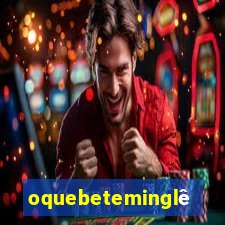 oquebeteminglês