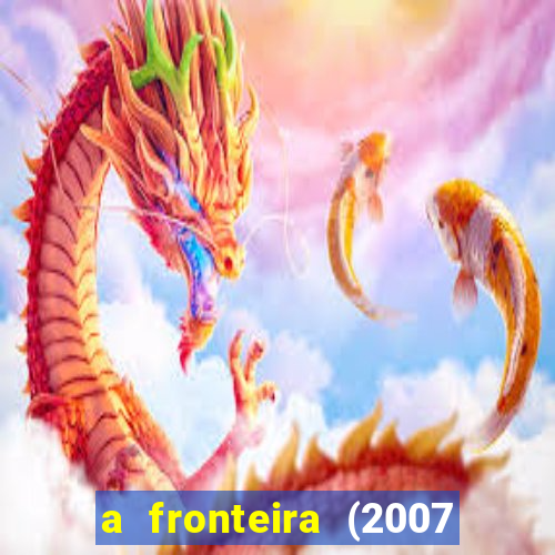 a fronteira (2007 filme completo download)