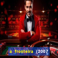 a fronteira (2007 filme completo download)