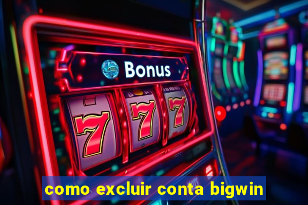 como excluir conta bigwin