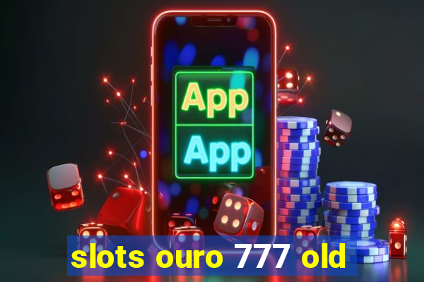 slots ouro 777 old