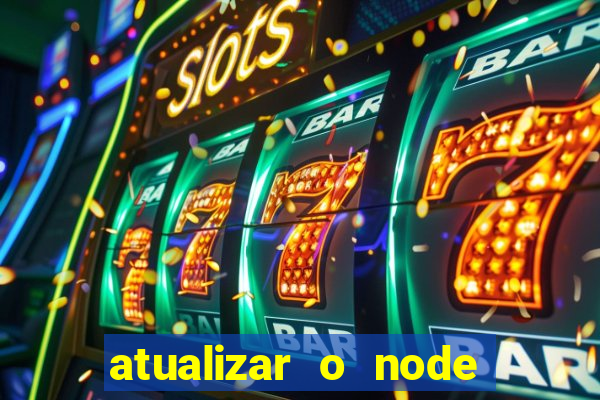 atualizar o node no windows