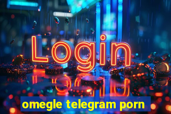 omegle telegram porn