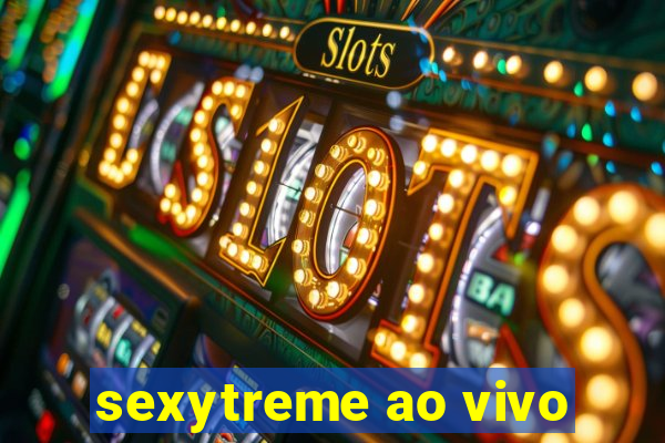 sexytreme ao vivo