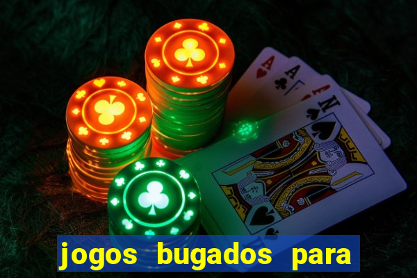 jogos bugados para ganhar dinheiro