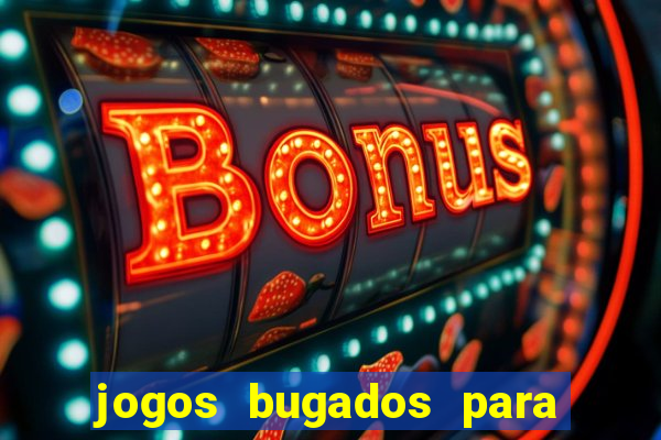 jogos bugados para ganhar dinheiro