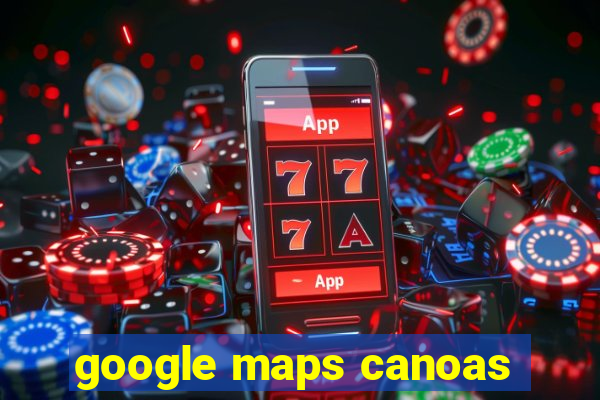 google maps canoas