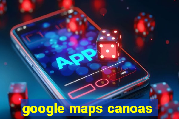 google maps canoas