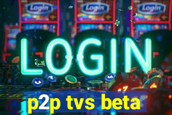 p2p tvs beta