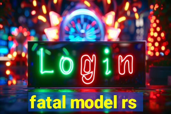 fatal model rs