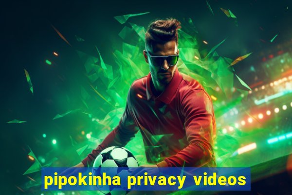 pipokinha privacy videos