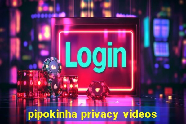 pipokinha privacy videos