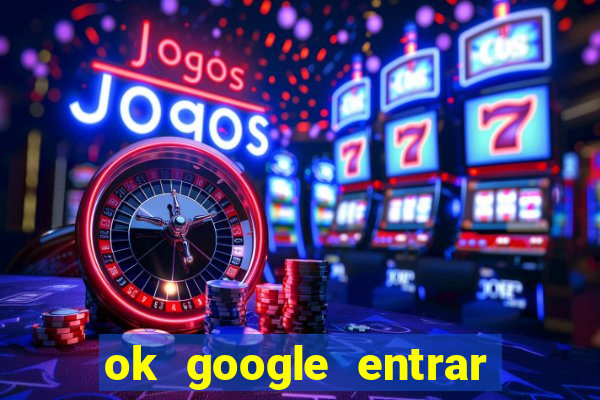 ok google entrar no jogo de c****