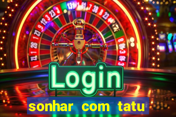 sonhar com tatu jogo do bicho