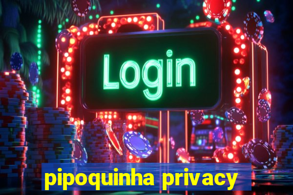 pipoquinha privacy