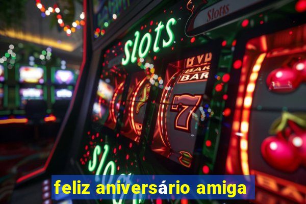 feliz aniversário amiga