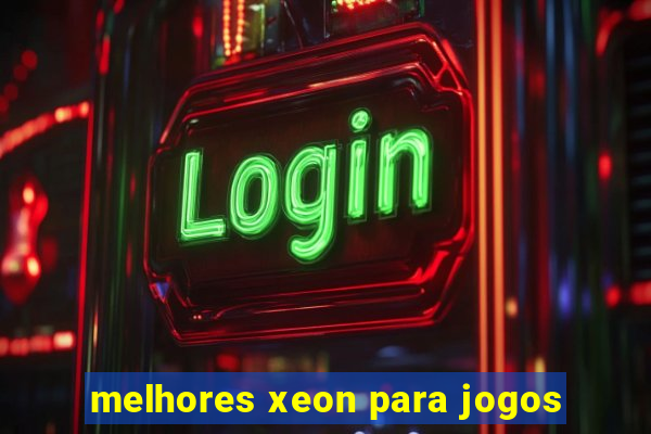 melhores xeon para jogos